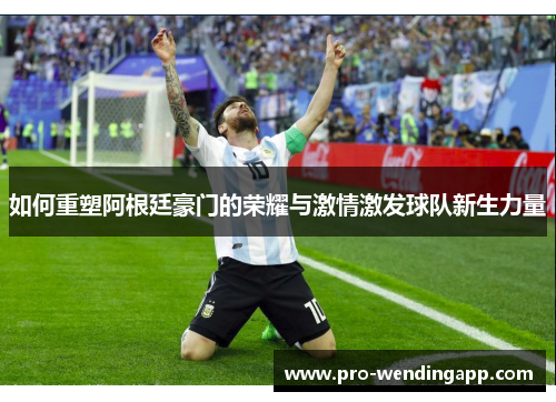 如何重塑阿根廷豪门的荣耀与激情激发球队新生力量