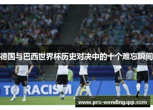 德国与巴西世界杯历史对决中的十个难忘瞬间