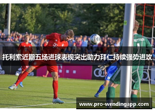 托利索近期五场进球表现突出助力拜仁持续强势进攻
