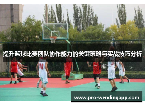提升篮球比赛团队协作能力的关键策略与实战技巧分析
