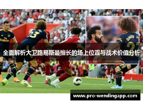 全面解析大卫路易斯最擅长的场上位置与战术价值分析