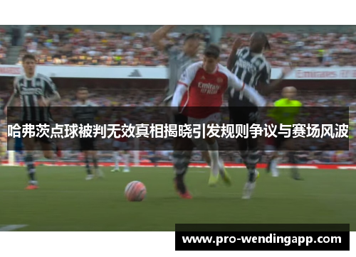 哈弗茨点球被判无效真相揭晓引发规则争议与赛场风波