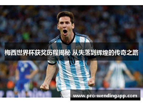 梅西世界杯获奖历程揭秘 从失落到辉煌的传奇之路