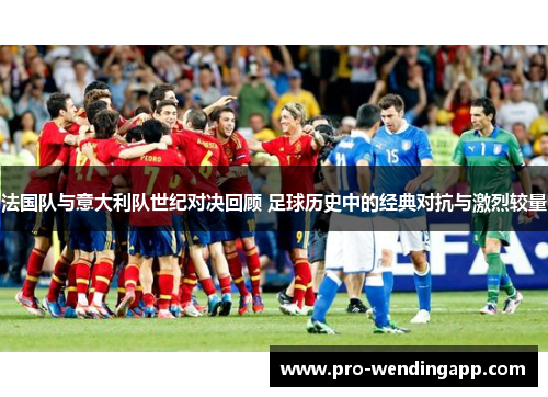 法国队与意大利队世纪对决回顾 足球历史中的经典对抗与激烈较量