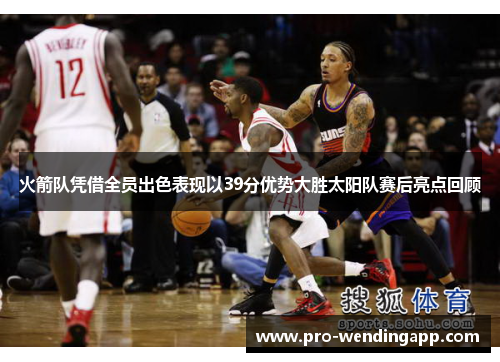 火箭队凭借全员出色表现以39分优势大胜太阳队赛后亮点回顾