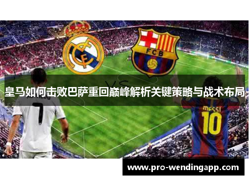 皇马如何击败巴萨重回巅峰解析关键策略与战术布局 皇马如何击败巴萨重回巅峰解析关键策略与战术布局