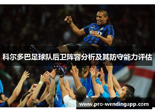 科尔多巴足球队后卫阵容分析及其防守能力评估