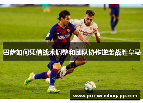 巴萨如何凭借战术调整和团队协作逆袭战胜皇马