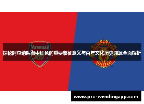 探秘阿森纳队徽中红色的重要象征意义与百年文化历史渊源全面解析