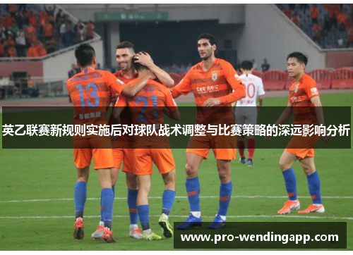 英乙联赛新规则实施后对球队战术调整与比赛策略的深远影响分析
