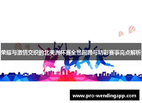 荣耀与激情交织的北美洲杯赛全景回顾与精彩赛事亮点解析