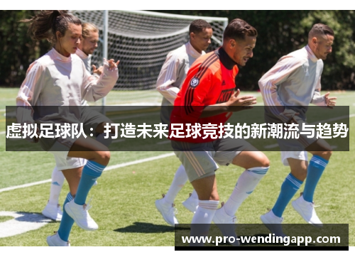 虚拟足球队：打造未来足球竞技的新潮流与趋势