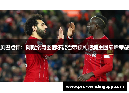 贝巴点评：阿隆索与图赫尔能否带领利物浦重回巅峰荣耀