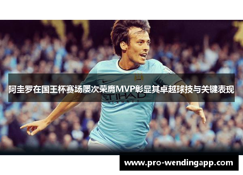阿圭罗在国王杯赛场屡次荣膺MVP彰显其卓越球技与关键表现 阿圭罗在国王杯赛场屡次荣膺MVP彰显其卓越球技与关键表现