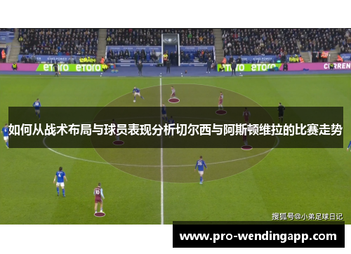 如何从战术布局与球员表现分析切尔西与阿斯顿维拉的比赛走势 如何从战术布局与球员表现分析切尔西与阿斯顿维拉的比赛走势