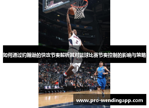 如何通过约翰逊的快攻节奏解析其对篮球比赛节奏控制的影响与策略