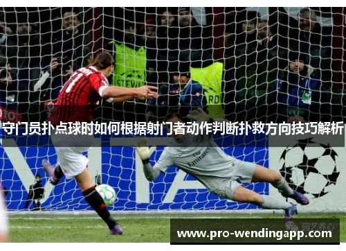 守门员扑点球时如何根据射门者动作判断扑救方向技巧解析