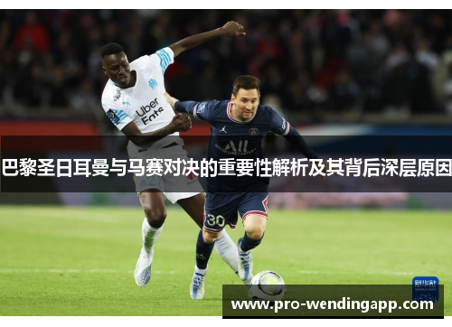 巴黎圣日耳曼与马赛对决的重要性解析及其背后深层原因