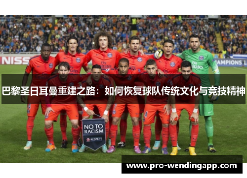 巴黎圣日耳曼重建之路:如何恢复球队传统文化与竞技精神 巴黎圣日耳曼重建之路:如何恢复球队传统文化与竞技精神