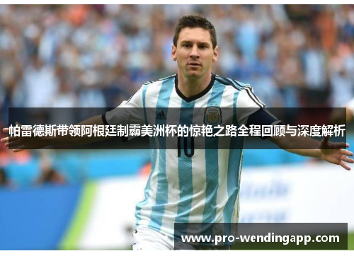 帕雷德斯带领阿根廷制霸美洲杯的惊艳之路全程回顾与深度解析 帕雷德斯带领阿根廷制霸美洲杯的惊艳之路全程回顾与深度解析