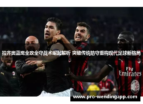 拉齐奥蓝鹰全攻全守战术崛起解析 突破传统防守重构现代足球新格局 拉齐奥蓝鹰全攻全守战术崛起解析 突破传统防守重构现代足球新格局