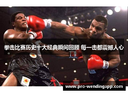 拳击比赛历史十大经典瞬间回顾 每一击都震撼人心 拳击比赛历史十大经典瞬间回顾 每一击都震撼人心
