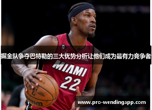 掘金队争夺巴特勒的三大优势分析让他们成为最有力竞争者 掘金队争夺巴特勒的三大优势分析让他们成为最有力竞争者