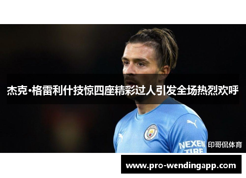 杰克·格雷利什技惊四座精彩过人引发全场热烈欢呼