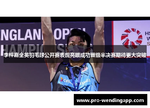 李梓嘉全英羽毛球公开赛表现亮眼成功晋级半决赛期待更大突破