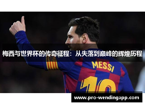 梅西与世界杯的传奇征程:从失落到巅峰的辉煌历程 梅西与世界杯的传奇征程:从失落到巅峰的辉煌历程