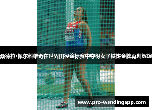 桑德拉·佩尔科维奇在世界田径锦标赛中夺得女子铁饼金牌再创辉煌 桑德拉·佩尔科维奇在世界田径锦标赛中夺得女子铁饼金牌再创辉煌