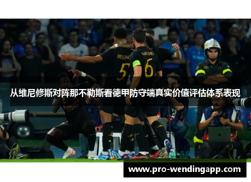 从维尼修斯对阵那不勒斯看德甲防守端真实价值评估体系表现 从维尼修斯对阵那不勒斯看德甲防守端真实价值评估体系表现