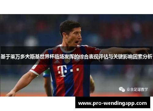 基于莱万多夫斯基世界杯临场发挥的综合表现评估与关键影响因素分析 基于莱万多夫斯基世界杯临场发挥的综合表现评估与关键影响因素分析