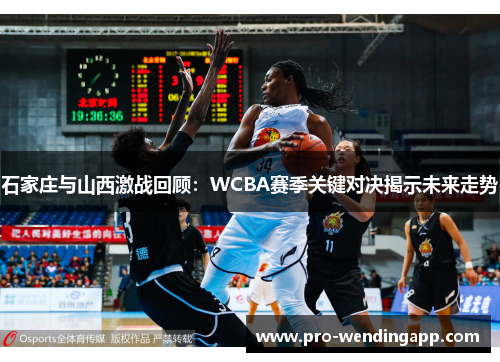 石家庄与山西激战回顾：WCBA赛季关键对决揭示未来走势