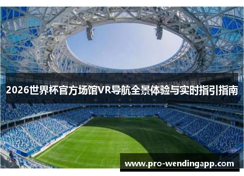 2026世界杯官方场馆VR导航全景体验与实时指引指南