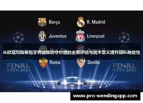 从欧冠对阵葡萄牙看加维防守价值的全面评估与战术意义提升团队稳定性 从欧冠对阵葡萄牙看加维防守价值的全面评估与战术意义提升团队稳定性