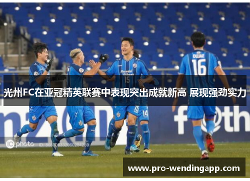 光州FC在亚冠精英联赛中表现突出成就新高 展现强劲实力 光州FC在亚冠精英联赛中表现突出成就新高 展现强劲实力