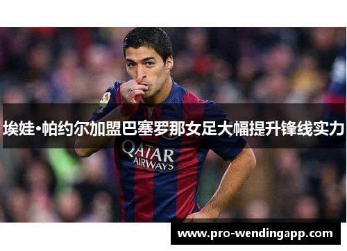 埃娃·帕约尔加盟巴塞罗那女足大幅提升锋线实力 埃娃·帕约尔加盟巴塞罗那女足大幅提升锋线实力