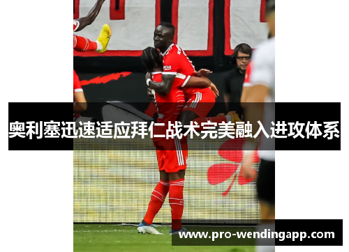 奥利塞迅速适应拜仁战术完美融入进攻体系