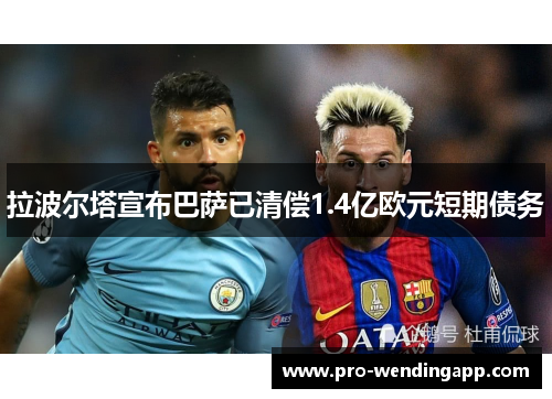 拉波尔塔宣布巴萨已清偿1.4亿欧元短期债务 拉波尔塔宣布巴萨已清偿1.4亿欧元短期债务