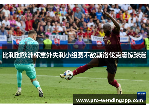 比利时欧洲杯意外失利小组赛不敌斯洛伐克震惊球迷 比利时欧洲杯意外失利小组赛不敌斯洛伐克震惊球迷