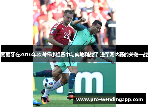 葡萄牙在2016年欧洲杯小组赛中与奥地利战平 进军淘汰赛的关键一战