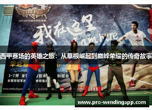 西甲赛场的英雄之旅：从草根崛起到巅峰荣耀的传奇故事