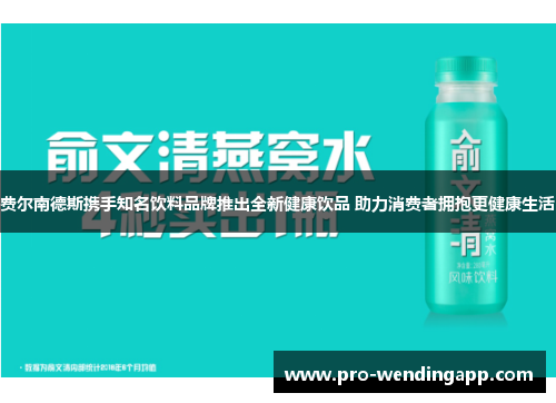 费尔南德斯携手知名饮料品牌推出全新健康饮品 助力消费者拥抱更健康生活
