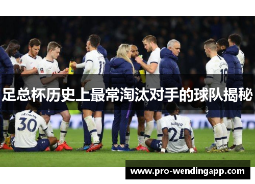 足总杯历史上最常淘汰对手的球队揭秘 足总杯历史上最常淘汰对手的球队揭秘
