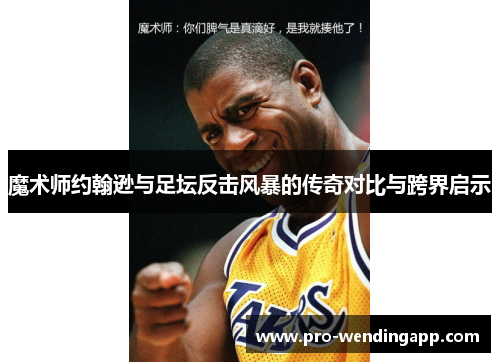 魔术师约翰逊与足坛反击风暴的传奇对比与跨界启示